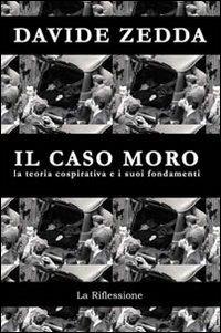 Il caso Moro. La teoria cospirativa e i suoi fondamenti - Davide Zedda - copertina