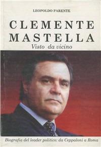 Clemente Mastella visto da vicino. Biografia del leader politico - Leopoldo Parente - copertina