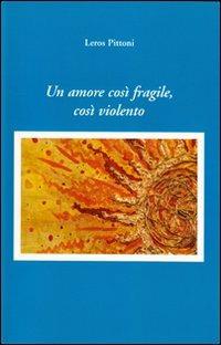 Un amore così fragile, cosi violento - Leros Pittoni - copertina