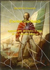 Contro Garibaldi. Appunti per demolire il mito di un nemico del Sud - Gennaro De Crescenzo - copertina