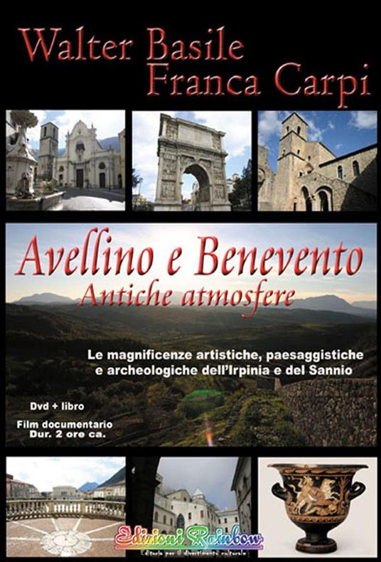 Avellino e Benevento. Antiche atmosfere. Le magnificenze artistiche, paesaggistiche e archeologiche dell'Irpinia e del Sannio. Con DVD - Walter Basile,Franca Carpi - copertina
