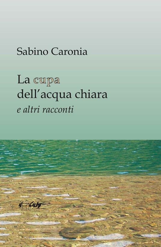 La cupa dell'acqua chiara e altri racconti - Sabino Caronia - copertina