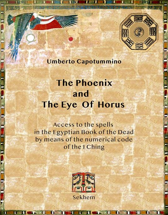 The phoenix and the eye of horus. Access to the spells in the Egyptian Book of the Dead by means of the numerical code of the I Ching - Umberto Capotummino - copertina