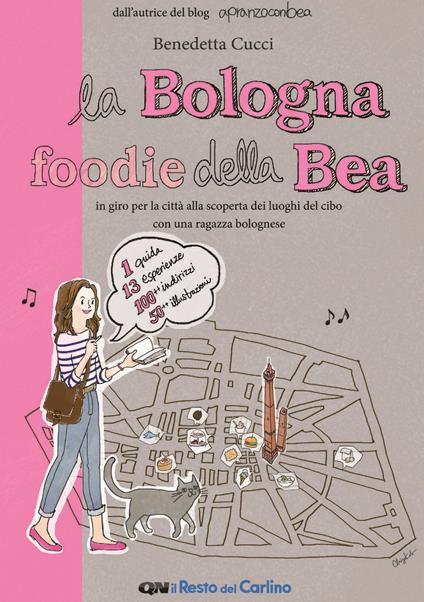 La Bologna foodie della Bea. In giro per la città alla scoperta dei luoghi del cibo con una ragazza bolognese - Benedetta Cucci - copertina