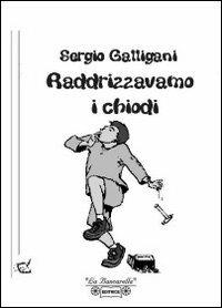 Raddrizzavamo i chiodi - Sergio Galligani - copertina