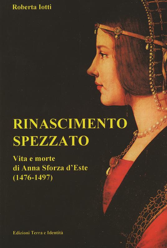 Rinascimento spezzato. Vita e morte di Anna Sforza d'Este (1476-1497) - Roberta Iotti - copertina