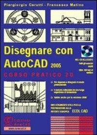 Disegnare con AutoCad 2005. Corso pratico 2D. Con CD-ROM - Piergiorgio Cerutti,Francesco Matino - copertina
