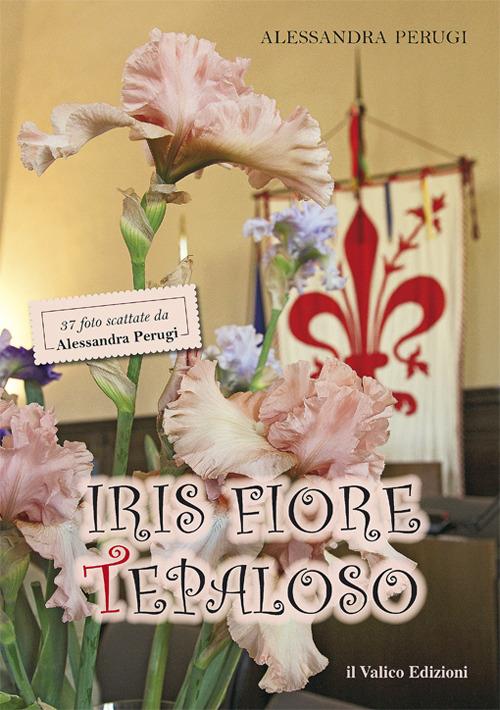 Iris Fiore Tepaloso. 37 foto scattate da Alessandra Perugi - Alessandra Perugi - copertina