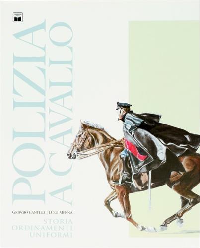 Polizia a cavallo. Storia, ordinamenti, uniformi - Giorgio Cantelli,Luigi Menna - copertina