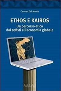 Ethos e Kairos. Un percorso etico dai sofisti all'economia globale - Carmen Dal Monte - copertina