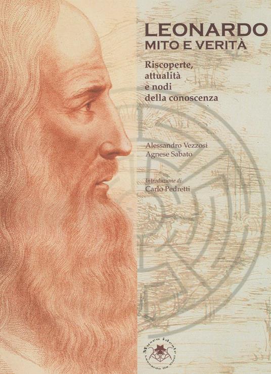 Leonardo. Mito e verità. Riscoperte, attualità e nodi della conoscenza - Alessandro Vezzosi,Agnese Sabato - copertina