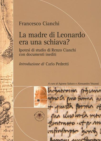 La madre di Leonardo era una schiava? Ipotesi di studio di Renzo Cianchi - Francesco Cianchi,Carlo Pedretti,Agnese Sabato - copertina