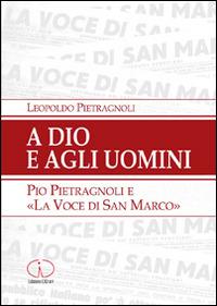 A Dio e agli uomini. Pio Pietragnoli e la «voce di San Marco» - Leopoldo Pietragnoli - copertina