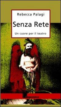 Senza rete. Un cuore per il teatro - Rebecca Palagi - copertina