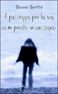 A passeggio per la via io mi perdo in un sogno - Bianca Bertini - copertina