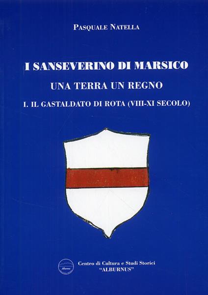 I Sanseverino di Marsico. Una terra un regno. Vol. 1: Il Gastaldo di Rota (VIII-XI secolo). - Pasquale Natella - copertina