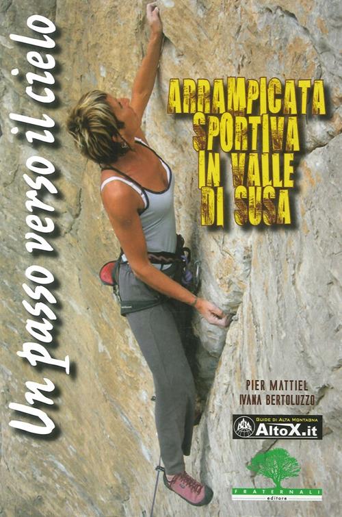 Un passo verso il cielo. Arrampicata sportiva in valle di Susa - Pier Mattiel,Ivana Bertoluzzo - copertina