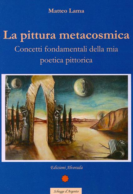 La pittura metacosmica. Concetti fondamentali della mia poetica pittorica - Matteo Lama - copertina