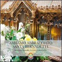 Abbiamo abbracciato santa Bernadette. Da Lourdes in Lombardia (12 novembre-5 dicembre 2011) - copertina
