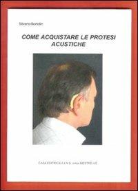 Come acquistare le protesi acustiche - Silvano Bortolin - copertina