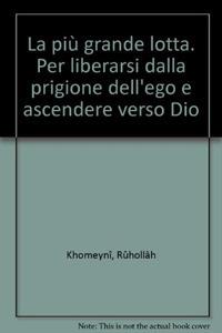 La più grande lotta. Per liberarsi dalla prigione dell'ego e ascendere verso Dio - Rûhollâh Khomeynî - copertina