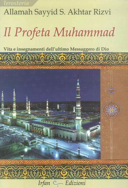 Il profeta Muhammad. Vita e insegnamenti dell'ultimo messaggero di Dio - Sayyid Saeed Akhtar Allamah Rizvi - copertina