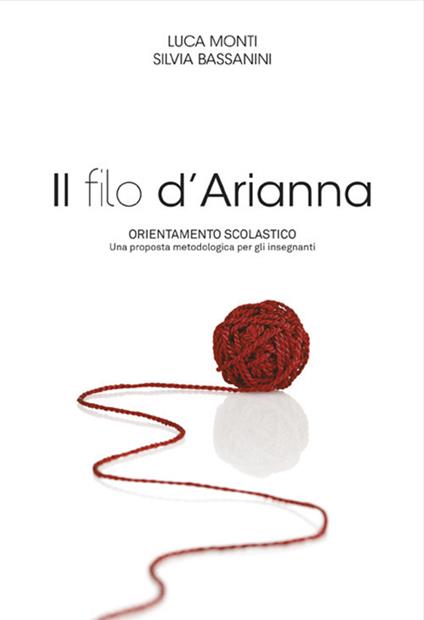 Il filo d'Arianna. Orientamento scolastico. Una proposta metodologica per gli insegnanti - Luca Monti,Silvia Bassanini - copertina