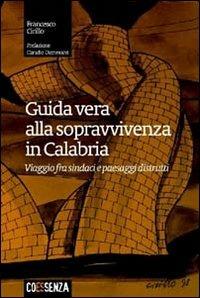 Guida vera alla sopravvivenza in Calabria. Viaggio fra sindaci e paesaggi distrutti - Francesco Cirillo - copertina