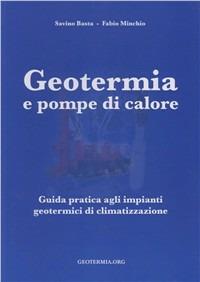 Geotermia e pompe di calore. Guida pratica agli impianti geotermici di climatizzazione - Savino Basta,Fabio Minchio - copertina