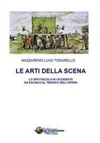 Le arti della scena. Lo spettacolo in Occidente da Eschilo al trionfo dell'opera. Con CD-ROM - Nazzareno Luigi Todarello - copertina