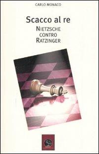 Scacco al re. Friederich Nietzsche contro Joseph Ratzinger - Carlo Monaco - copertina