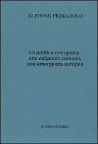 La politica energetica. Una esigenza comune, una emergenza europea - Alfonso Ferrajolo - copertina