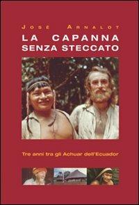 La capanna senza steccato. Tre anni tra gli achuar dell'Ecuador - José Arnalot - copertina