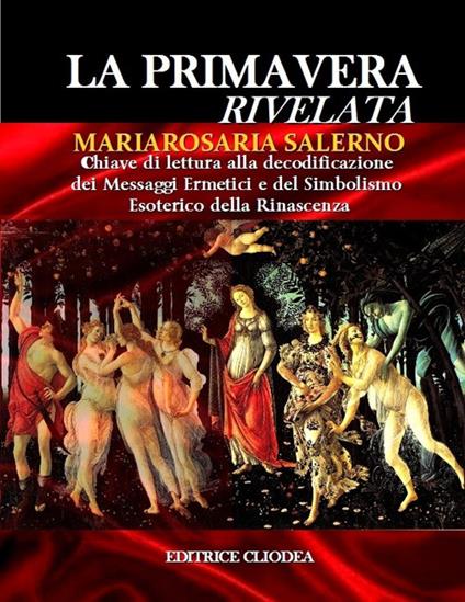 La primavera rivelata. Chiave di lettura alla decodificazione dei messaggi ermetici e del simbolismo esoterico della rinascenza - Mariarosaria Salerno - copertina