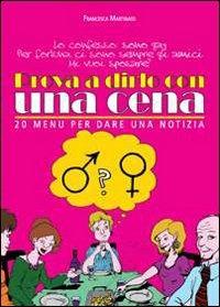 Prova a dirlo con una cena. 20 menu per dare una notizia - Francesca Martinato - copertina
