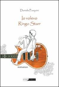 Io volevo Ringo Starr - Daniele Pasquini - copertina