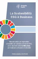 La sostenibilità ESG è business. Manuale pratico per imprenditori e investitori per orientarsi nel mondo ESG, con lo strumento della certificazione, per realizzare un business sostenibile