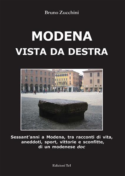 Modena vista da destra. Sessant'anni a Modena, tra racconti di vita, aneddoti, sport, vittorie e sconfitte di un modenese doc - Bruno Zucchini - copertina