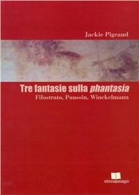 Tre fantasie sulla Phantasía. Filostrato, Poussin, Winckelmann - Jackie Pigeaud - copertina