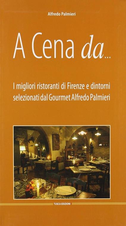 A cena da... I migliori ristoranti di Firenze e dintorni - Alfredo Palmieri - copertina