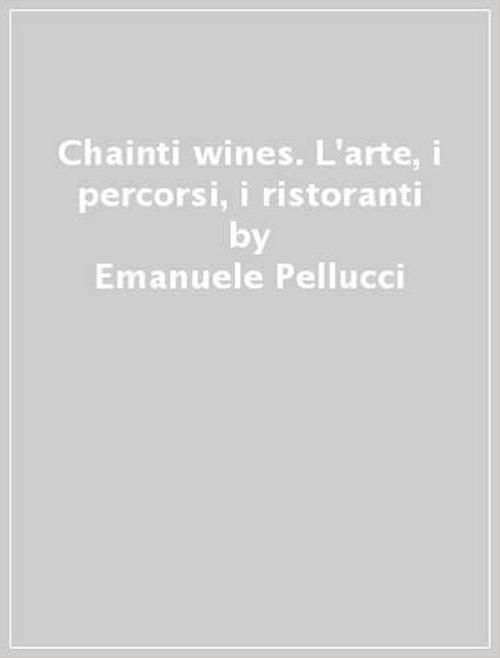 Chainti & wines. L'arte, i percorsi, i ristoranti - Emanuele Pellucci,Giuseppe D'Eugenio,Alfredo Palmieri - copertina