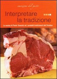 Interpretare la tradizione. La cucina di Paolo Teverini ed i prodotti tradizionali dell'aretino - Paolo Teverini - copertina