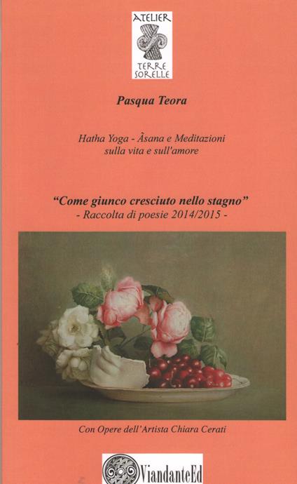 «Come giunco cresciuto nello stagno». Hatha Yoga. A'sana e meditazioni sulla vita e sull'amore. Ediz. illustrata - Teora Pasqua - copertina