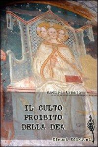 Il culto proibito della dea. Viaggio nei santuari dell'eresia mariana - Andrea Armati - copertina