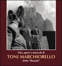 Vita, opere, miracoli di Toni Marchiorello detto «Bussola» - copertina
