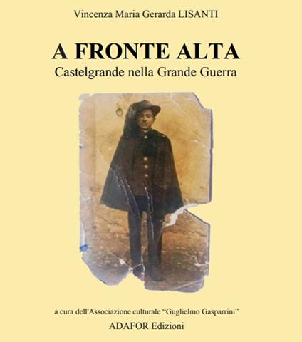 A fronte alta. Castelgrande nella grande guerra - Vincenza Maria Gerarda Lisanti - copertina
