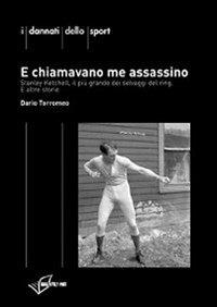 E chiamavano me assassino. Stanley Ketchel, il più grande dei selvaggi del ring e altre storie - Dario Torromeo - copertina