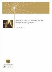 Attorno al fuoco di Cristo. Dialoghi tra amici spirituali - Antonello Bazzan - copertina