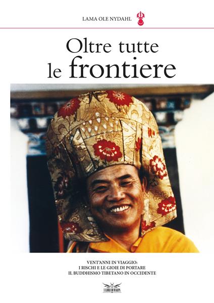 Oltre tutte le frontiere. Vent'anni in viaggio: i rischi e le gioie di portare il buddhismo tibetano in occidente - Ole Nydahl (lama) - copertina