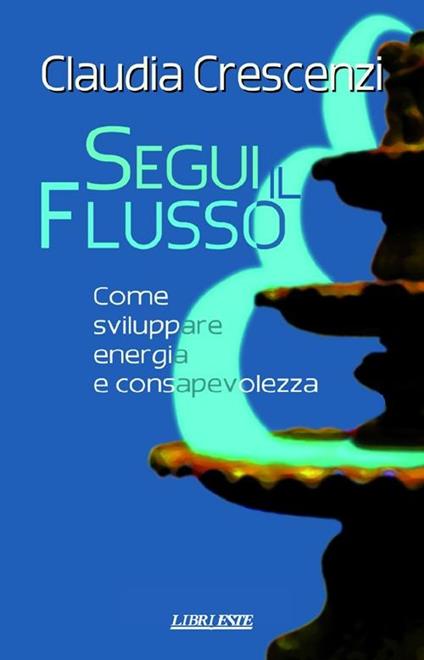 Segui il flusso. Come sviluppare energia e consapevolezza - Claudia Crescenzi - copertina